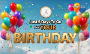 Just 5 Days To Go For Your Birthday